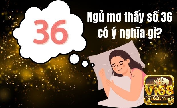 Số 36 có nhiều ý nghĩa vô cùng đặc biệt 